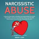 Narcissistic Abuse: A Step-By-Step Guide to Dealing and Understanding Narcissistic Personalities, Recover From Emotional Abuse and Unhealthy Relationships (Lovers Revenge, Personality Disorder) Audiobook