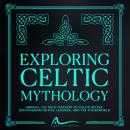 Exploring Celtic Mythology: Unravel the Rich Tapestry of Celtic Myths Discovering Deities, Legends,  Audiobook