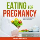 Eating for Pregnancy: The Essential Guide to Nutritious Eating during Pregnancy. Learn How to Optimi Audiobook