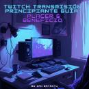 Twitch Transmisión Principiante Guía: Placer & Beneficio Audiobook