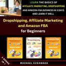 Dropshipping, Affiliate Marketing and Amazon FBA for Beginners (3 Books in 1): Learn the Basics of A Audiobook