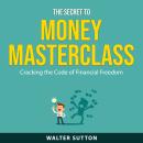 The Secret to Money Masterclass: Cracking the Code of Financial Freedom Audiobook