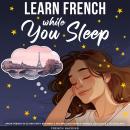 Learn French While You Sleep - Speak French in 30 Days with Beginner & Intermediate French Phrases,  Audiobook