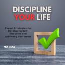 Discipline Your Life: Expert Strategies for Developing Self-Discipline and Achieving Your Goals Audiobook