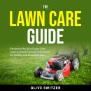 The Lawn Care Guide: Mastering the Art of Lawn Care. Learn Essential Tips and Techniques for a Healt Audiobook