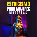 [Spanish] - Estoicismo Para Mujeres Modernas: Guía Práctica Para Enfrentar Pérdidas, Superar Miedos,  Reconocer El Amor Verdadero, Gestionar Tus Emociones,  Reinventarte Y Asumir El Cambio Con Sabiduría Estoica Audiobook