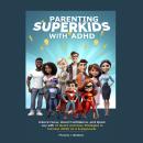 Parenting Superkids with ADHD: Unlock Focus, Boost Confidence, and Spark Joy with 10 Quick and Easy Strategies to Harness ADHD as a Superpower Audiobook