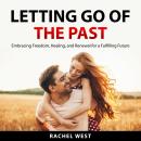 Letting Go of the Past: Embracing Freedom, Healing, and Renewal for a Fulfilling Future Audiobook