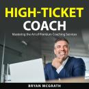 High-Ticket Coach: Mastering the Art of Premium Coaching Services Audiobook