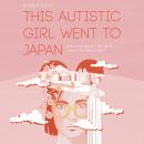 This Autistic Girl Went to Japan: And you won't believe what happened next Audiobook