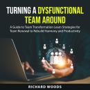 Turning A Dysfunctional Team Around: A Guide to Team Transformation Learn Strategies for Team Renewa Audiobook