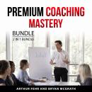 Premium Coaching Mastery Bundle, 2 in 1 Bundle: Coaching Prosperity and High-Ticket Coach Audiobook