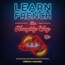 Learn French The Naughty Way - Real-Life French Slang and Swear Words You Don't Learn In The Classro Audiobook