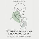 Working dads and balancing acts: The secret to making it work Audiobook