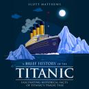 A Brief History of the Titanic: Fascinating Historical Facts of Titanic’s Tragic Tale Audiobook