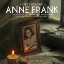 A Brief History of Anne Frank: Unravelling a Tale of Courage and Survival in the Holocaust and World Audiobook