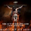 The Act Of Killing God: A Short Horror Story Audiobook
