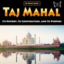 Taj Mahal: Its History, Its Construction, and Its Purpose Audiobook