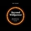 Beyond Willpower: Reprogram Your Subconscious for Success Audiobook