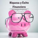 [Spanish] - Riqueza y Éxito Financiero: Estrategias Prácticas para Tu Futuro Audiobook