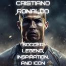 Cristiano Ronaldo: Soccer Legend, Inspiration, and Icon Audiobook