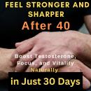 Cover of Feel Stronger and Sharper After 40: Boost Testosterone, Focus, and Vitality Naturally in Just 30 Days