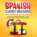 Spanish Fluency Unleashed: Boost Confidence, Impress Amigos: A Swift Guide to Master Vocabulary, Com Audiobook