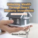 Unlocking Wealth Through Smart Property Investments: A Simple Guide for New Investors Audiobook