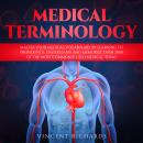 Medical Terminology: Master Your Medical Vocabulary by Learning to Pronounce, Understand and Memoriz Audiobook