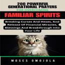 200 Powerful Generational Prayers For Overcoming Familiar Spirits, Breaking Curses And Hexes, And Re Audiobook