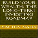 Build Your Wealth: The Long-Term Investing Roadmap Audiobook