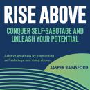 Rise Above: Conquer Self-Sabotage and Unleash Your Potential: Elevate your life! Dive into 'Rise Abo Audiobook