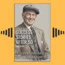Success Stories After 50: 30 Examples That Success Can Be Achieved At Any Age Audiobook