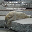 Day Trading 103 Understanding the Bear Market: Understanding and Identifying bear markets, Use of te Audiobook