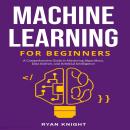 Machine Learning for Beginners: A Comprehensive Guide to Mastering Algorithms, Data Science, and Art Audiobook