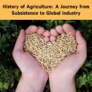 History of Agriculture: A Journey from Subsistence to Global Industry Audiobook