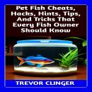 Pet Fish Cheats, Hacks, Hints, Tips, And Tricks That Every Fish Owner Should Know Audiobook