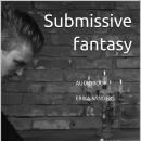 Submissive Fantasy. Domination and erotic submission Vol. 1 Audiobook