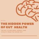 The Hidden Power of Gut Health: The Key to Wellness, Energy, And Vitality From The Inside Out Audiobook