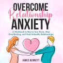 Overcome Relationship Anxiety: A Workbook to Rewire Your Brain, Stop Overthinking, and Heal Unhealthy Relationships Audiobook