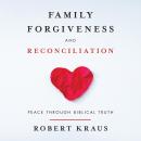 Family Forgiveness and Reconciliation: PEACE THROUGH BIBLICAL TRUTH Audiobook