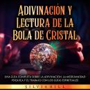 [Spanish] - Adivinación y lectura de la bola de cristal: Una guía completa sobre la adivinación, la  Audiobook