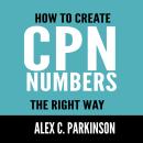 How to Create CPN Numbers the Right Way: A Step by Step Guide to Creating CPN Numbers Legally Audiobook