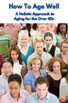 How To Age Well A Holistic Approach to Aging for the Over 40s: Easy To Read Audiobook