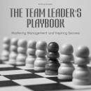 The Team Leader's Playbook: Mastering Management And Inspiring Success Audiobook