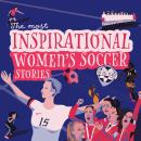 The Most Inspirational Women's Soccer Stories Of All Time! Audiobook