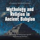 Mythology and Religion in Ancient Babylon: The History of Babylonian Legends and Religious Practices Audiobook