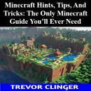 Minecraft Hints, Tips, And Tricks: The Only Minecraft Guide You’ll Ever Need Audiobook
