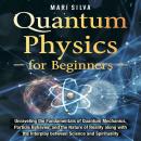 Quantum Physics for Beginners: Unraveling the Fundamentals of Quantum Mechanics, Particle Behavior,  Audiobook