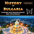 History of Bulgaria: Its Culture, Social Structure, Religion, Wars, and Government Audiobook